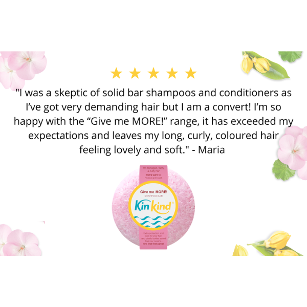 KinKind Give me MORE! shampoo bar with a five-star rating review reading "I was a skeptic of solid bar shampoos and conditioners as I've got very demanding hair but I'm a convert! I'm so happy with the "Give me MORE!" range, it has exceeded my expectations and leaves my long, curly, coloured hair feeling lovely and soft." - Maria
